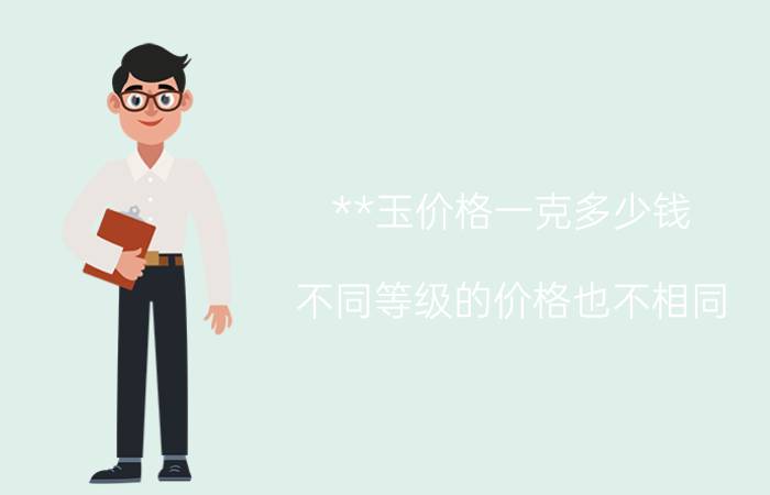 **玉价格一克多少钱 不同等级的价格也不相同